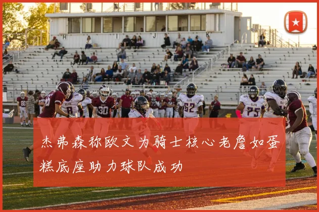 杰弗森称欧文为骑士核心老詹如蛋糕底座助力球队成功