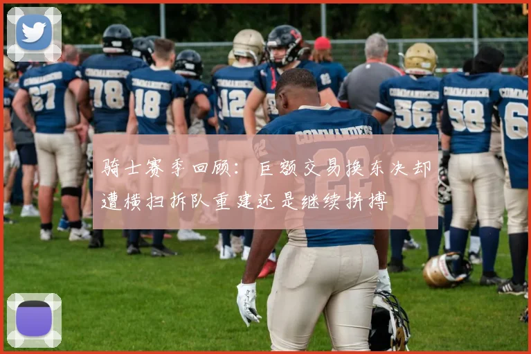 骑士赛季回顾：巨额交易换东决却遭横扫拆队重建还是继续拼搏