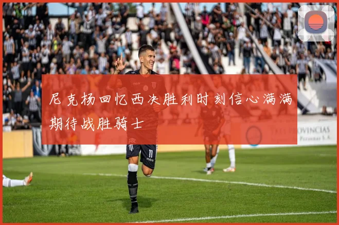 尼克杨回忆西决胜利时刻信心满满期待战胜骑士