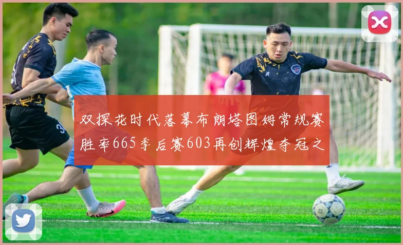 双探花时代落幕布朗塔图姆常规赛胜率665季后赛603再创辉煌夺冠之路