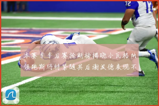 本赛季季后赛抢断榜揭晓小瓦格纳领跑斯玛特紧随其后谢泼德表现不俗